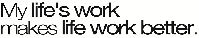 [My Life's Work Makes Life Work Better]